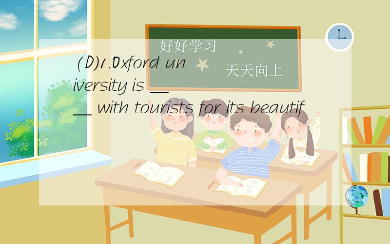 (D)1.Oxford university is ____ with tourists for its beautif