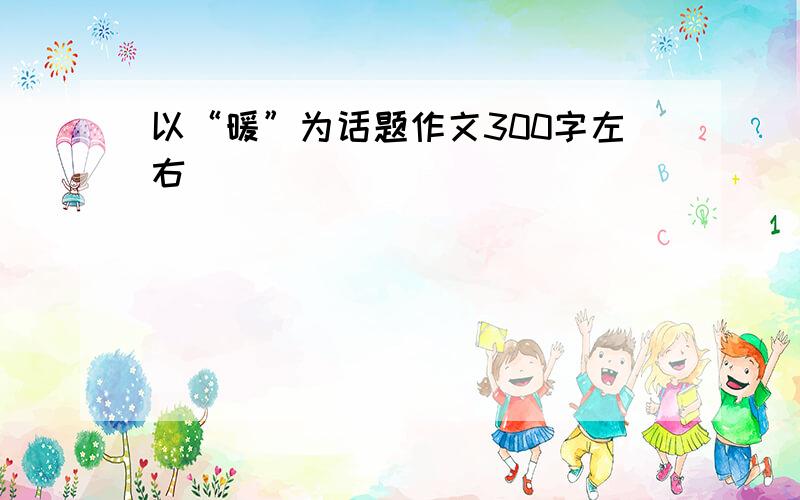 以“暖”为话题作文300字左右