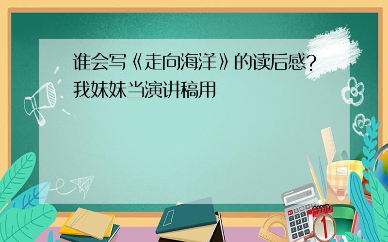 谁会写《走向海洋》的读后感?我妹妹当演讲稿用