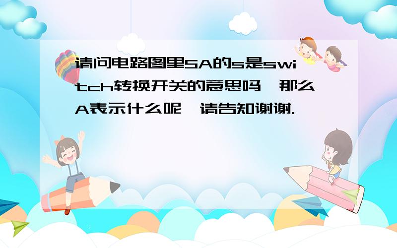 请问电路图里SA的s是switch转换开关的意思吗,那么A表示什么呢,请告知谢谢.