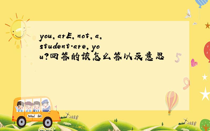 you,arE,not,a,student.are,you?回答的该怎么答以及意思