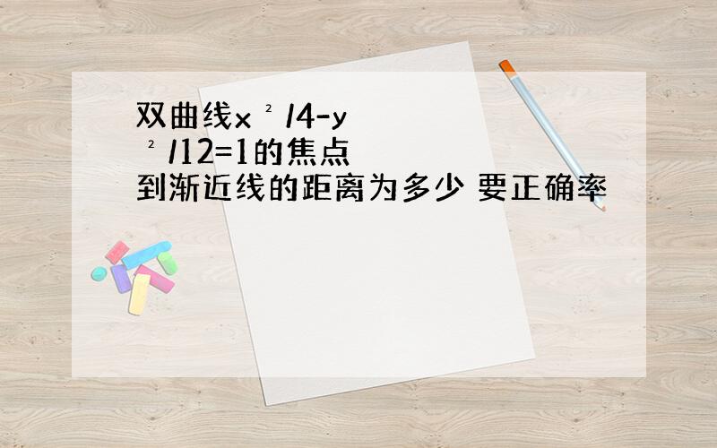 双曲线x²/4-y²/12=1的焦点到渐近线的距离为多少 要正确率