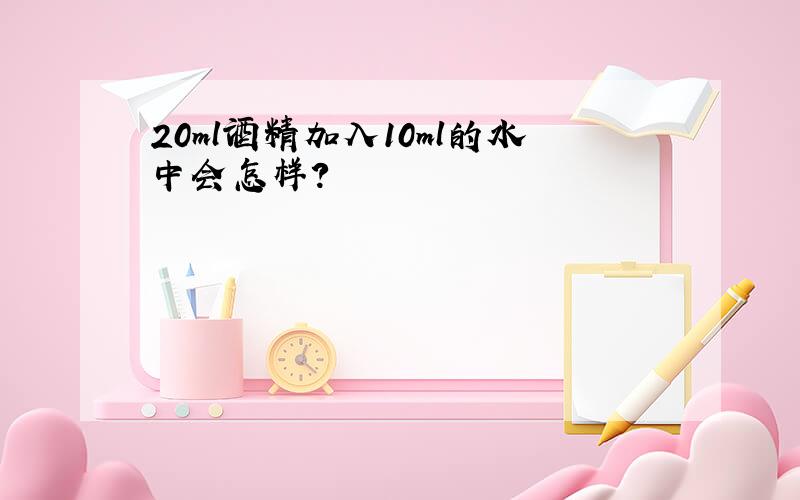 20ml酒精加入10ml的水中会怎样?