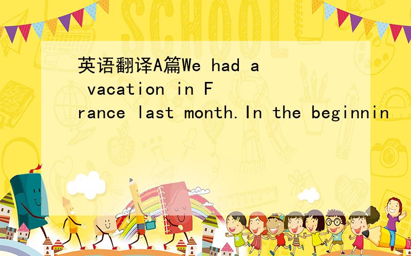 英语翻译A篇We had a vacation in France last month.In the beginnin