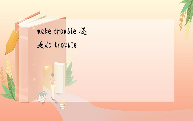 make trouble 还是do trouble