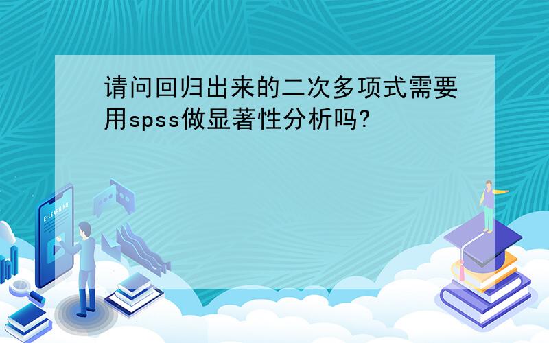 请问回归出来的二次多项式需要用spss做显著性分析吗?