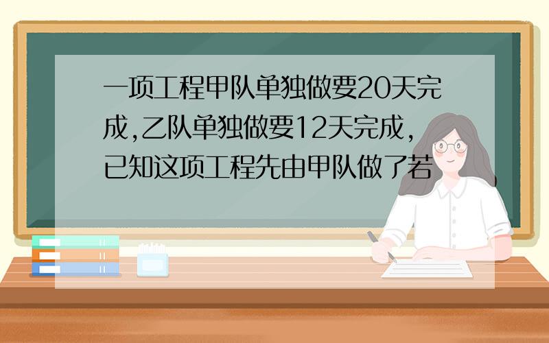 一项工程甲队单独做要20天完成,乙队单独做要12天完成,已知这项工程先由甲队做了若