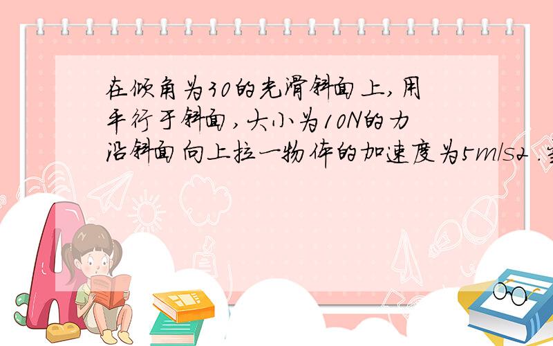 在倾角为30的光滑斜面上,用平行于斜面,大小为10N的力沿斜面向上拉一物体的加速度为5m/s2 .当拉力增大到20N,物