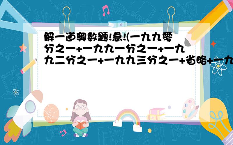 解一道奥数题!急!(一九九零分之一+一九九一分之一+一九九二分之一+一九九三分之一+省略+一九九九分之一)分之一,化简之