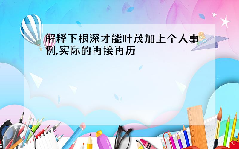 解释下根深才能叶茂加上个人事例,实际的再接再历