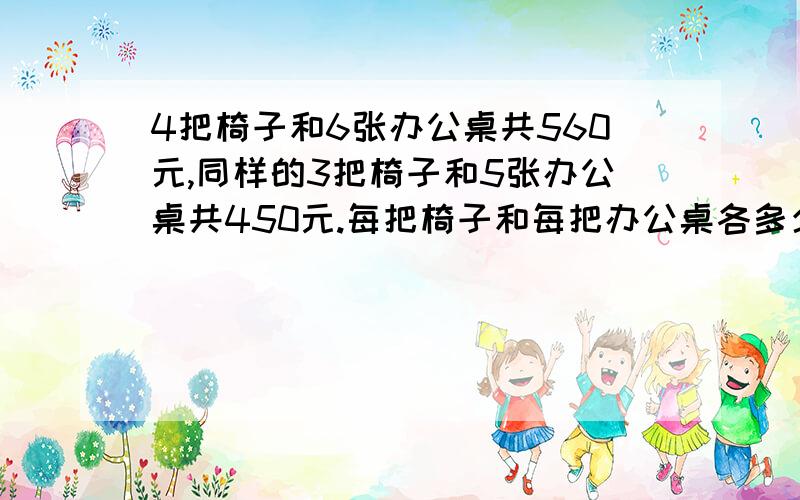 4把椅子和6张办公桌共560元,同样的3把椅子和5张办公桌共450元.每把椅子和每把办公桌各多少元?