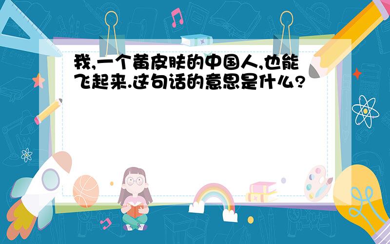 我,一个黄皮肤的中国人,也能飞起来.这句话的意思是什么?