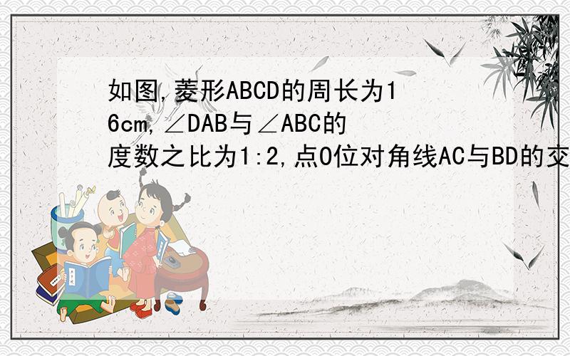 如图,菱形ABCD的周长为16cm,∠DAB与∠ABC的度数之比为1:2,点O位对角线AC与BD的交点,求BD和AC的长