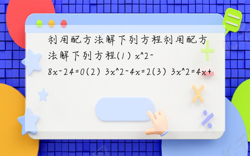 利用配方法解下列方程利用配方法解下列方程(1) x^2-8x-24=0(2) 3x^2-4x=2(3) 3x^2=4x+