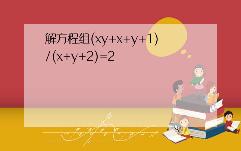 解方程组(xy+x+y+1)/(x+y+2)=2