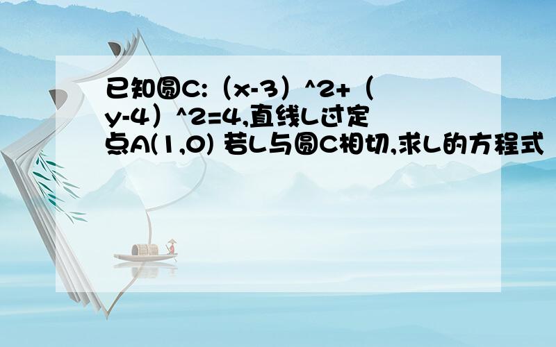 已知圆C:（x-3）^2+（y-4）^2=4,直线L过定点A(1,0) 若L与圆C相切,求L的方程式