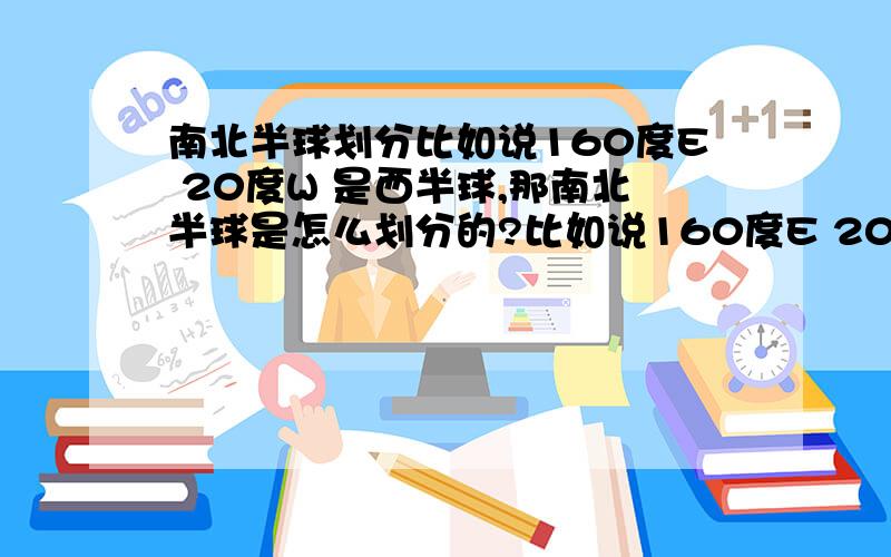 南北半球划分比如说160度E 20度W 是西半球,那南北半球是怎么划分的?比如说160度E 20度W 是东西半球，那南北