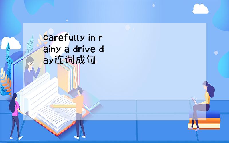 carefully in rainy a drive day连词成句