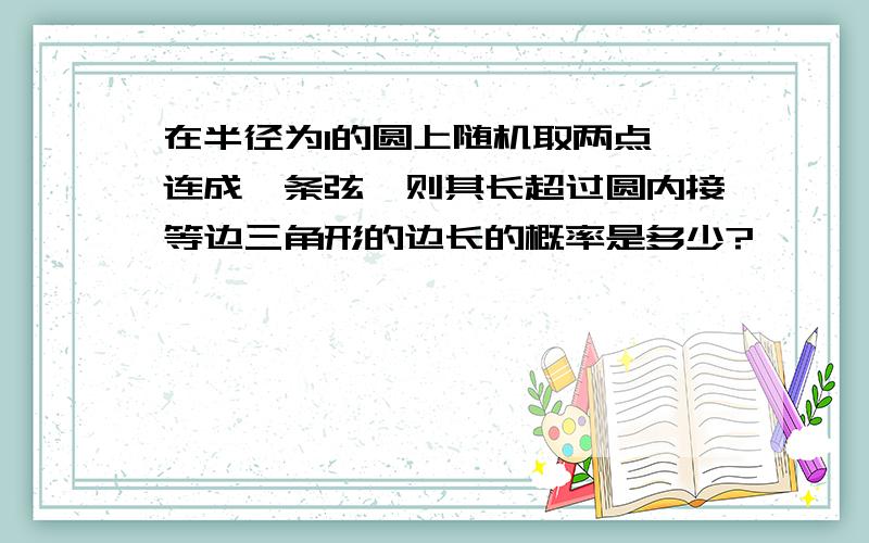 在半径为1的圆上随机取两点,连成一条弦,则其长超过圆内接等边三角形的边长的概率是多少?