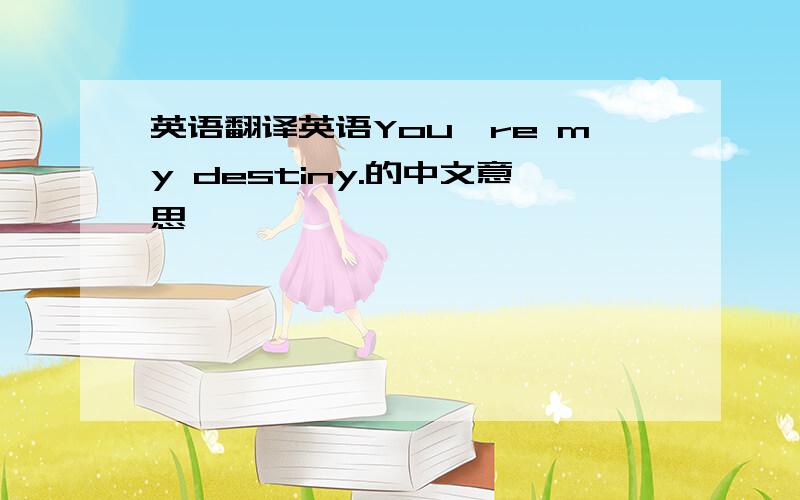 英语翻译英语You're my destiny.的中文意思