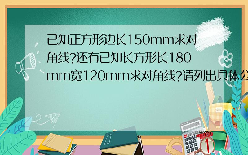 已知正方形边长150mm求对角线?还有已知长方形长180mm宽120mm求对角线?请列出具体公式