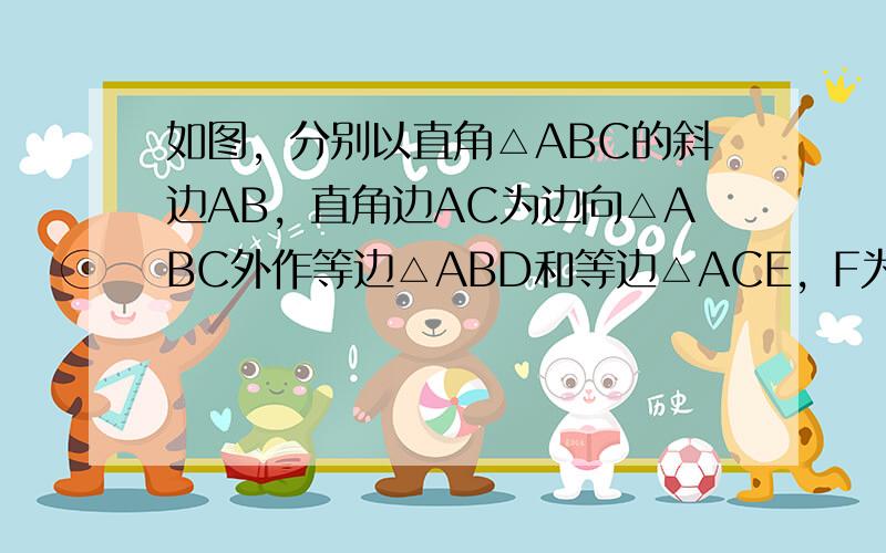 如图，分别以直角△ABC的斜边AB，直角边AC为边向△ABC外作等边△ABD和等边△ACE，F为AB的中点，DE与AB交