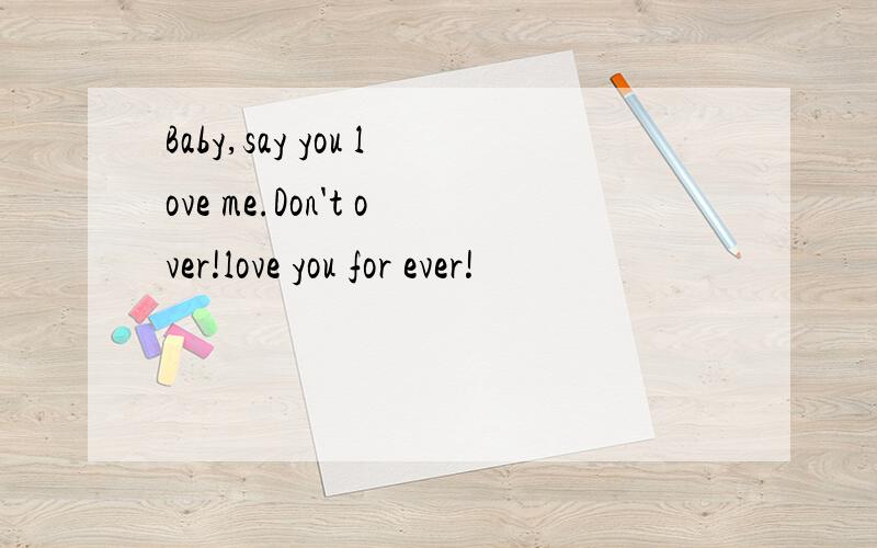 Baby,say you love me.Don't over!love you for ever!