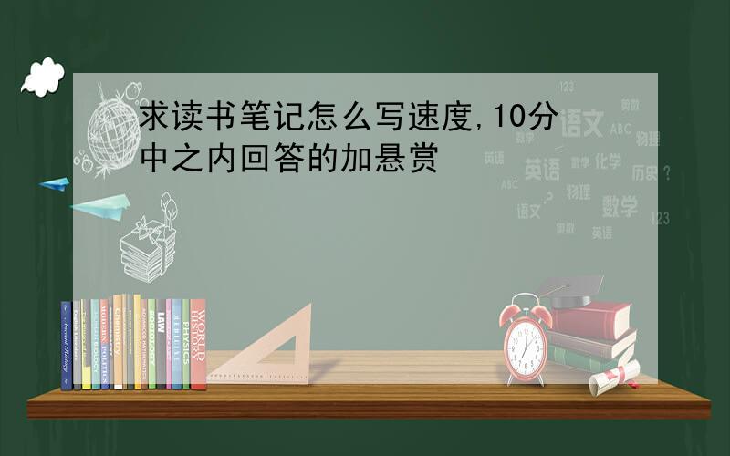 求读书笔记怎么写速度,10分中之内回答的加悬赏