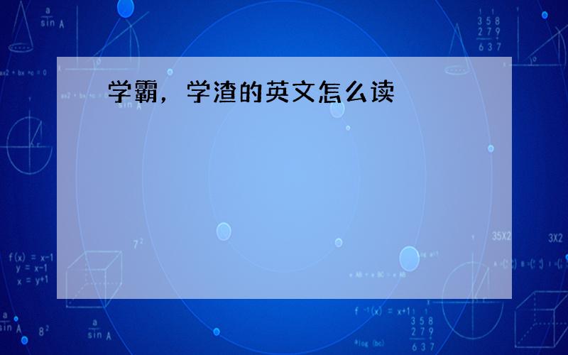 学霸，学渣的英文怎么读