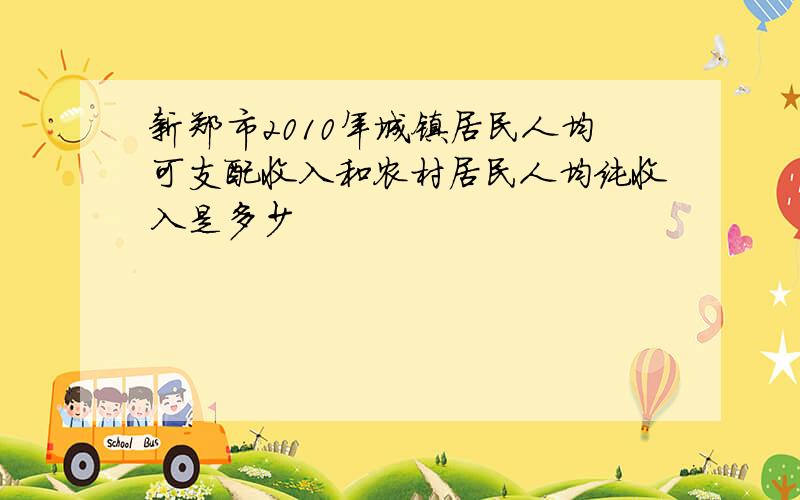 新郑市2010年城镇居民人均可支配收入和农村居民人均纯收入是多少