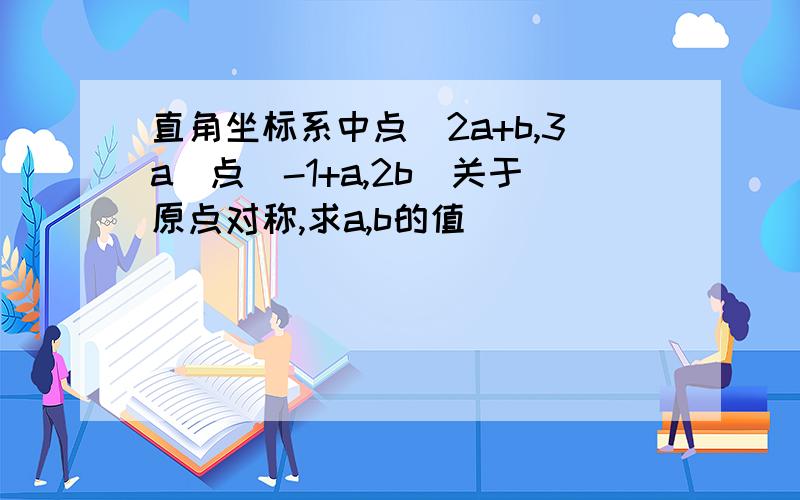 直角坐标系中点(2a+b,3a)点(-1+a,2b)关于原点对称,求a,b的值