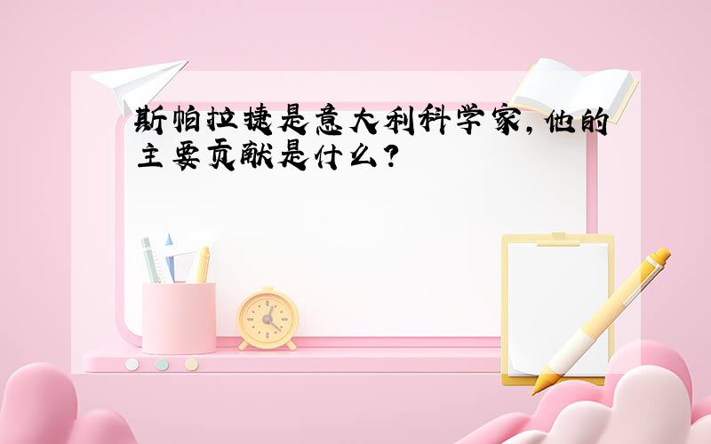 斯帕拉捷是意大利科学家,他的主要贡献是什么?