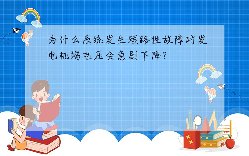 为什么系统发生短路性故障时发电机端电压会急剧下降?