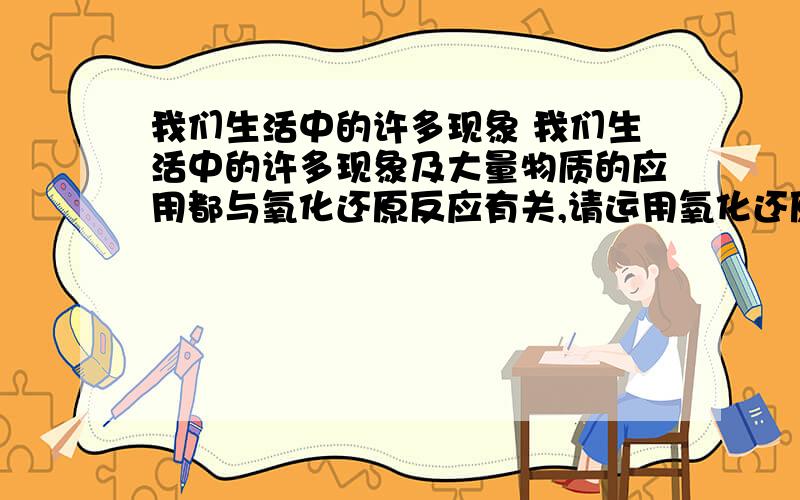 我们生活中的许多现象 我们生活中的许多现象及大量物质的应用都与氧化还原反应有关,请运用氧化还原反应的知识回答下列问题.(