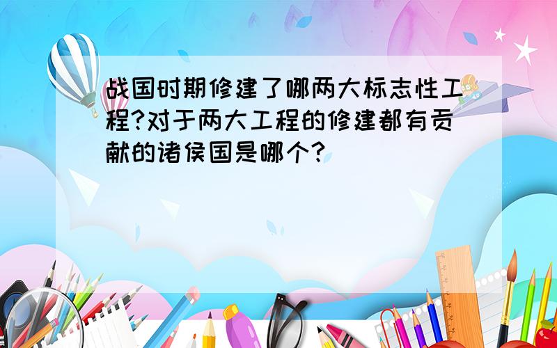 战国时期修建了哪两大标志性工程?对于两大工程的修建都有贡献的诸侯国是哪个?