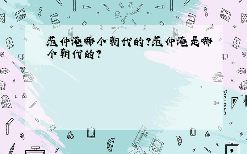 范仲淹哪个朝代的?范仲淹是哪个朝代的?