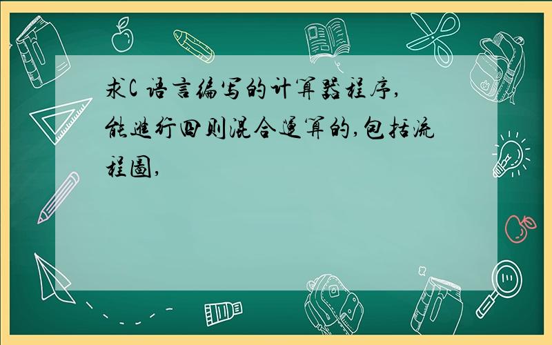 求C 语言编写的计算器程序,能进行四则混合运算的,包括流程图,