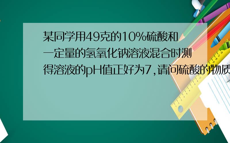 某同学用49克的10%硫酸和一定量的氢氧化钠溶液混合时测得溶液的pH值正好为7,请问硫酸的物质的量为____mol 反应