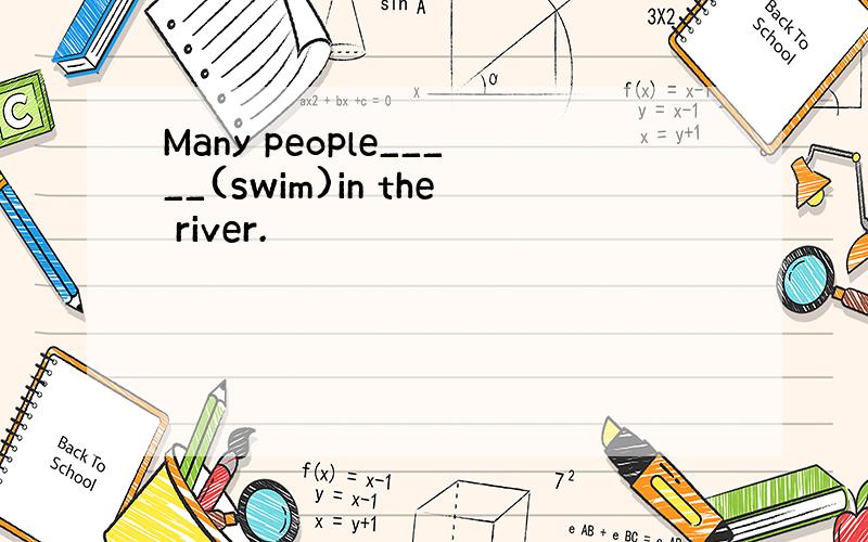 Many people_____(swim)in the river.