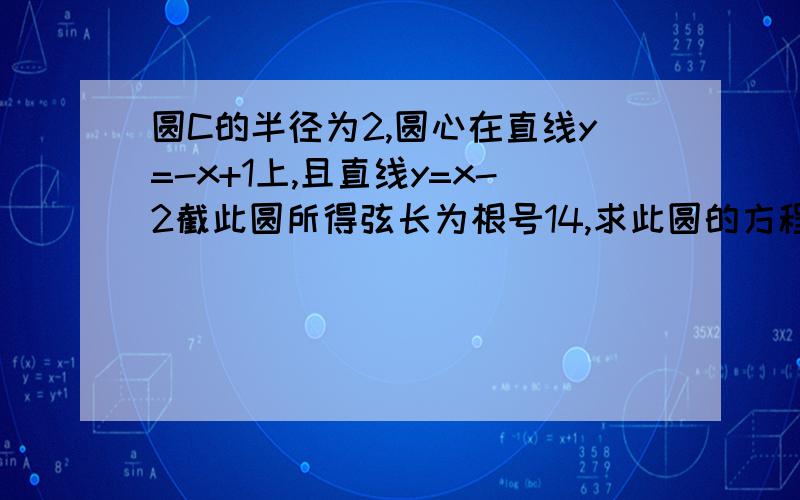 圆C的半径为2,圆心在直线y=-x+1上,且直线y=x-2截此圆所得弦长为根号14,求此圆的方程