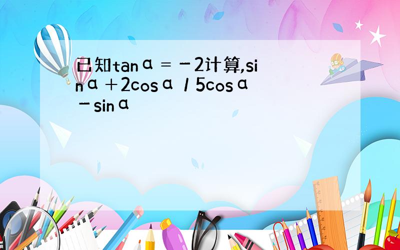 已知tanα＝－2计算,sinα＋2cosα／5cosα－sinα