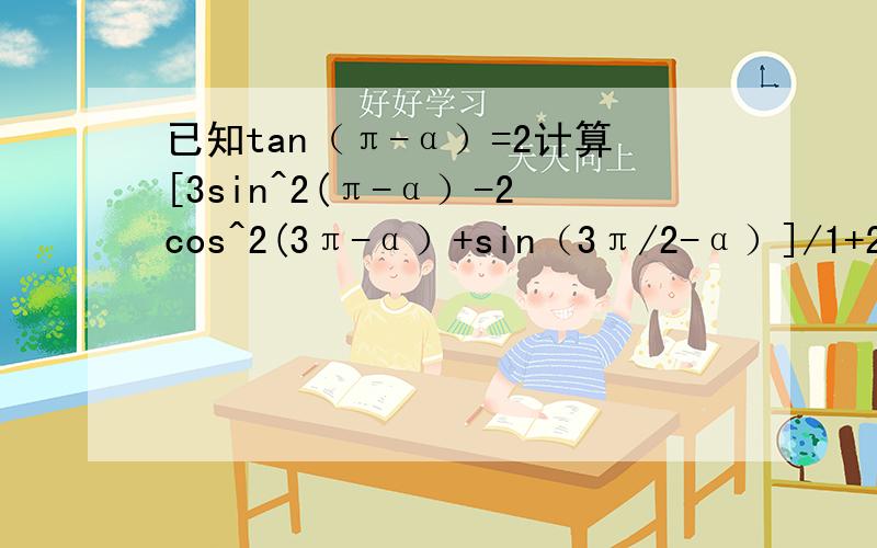 已知tan（π-α）=2计算[3sin^2(π-α）-2cos^2(3π-α）+sin（3π/2-α）]/1+2sin^