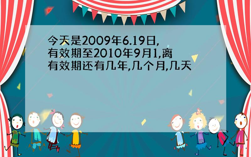 今天是2009年6.19日,有效期至2010年9月1,离有效期还有几年,几个月,几天