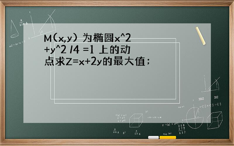 M(x,y) 为椭圆x^2 +y^2 /4 =1 上的动点求Z=x+2y的最大值；