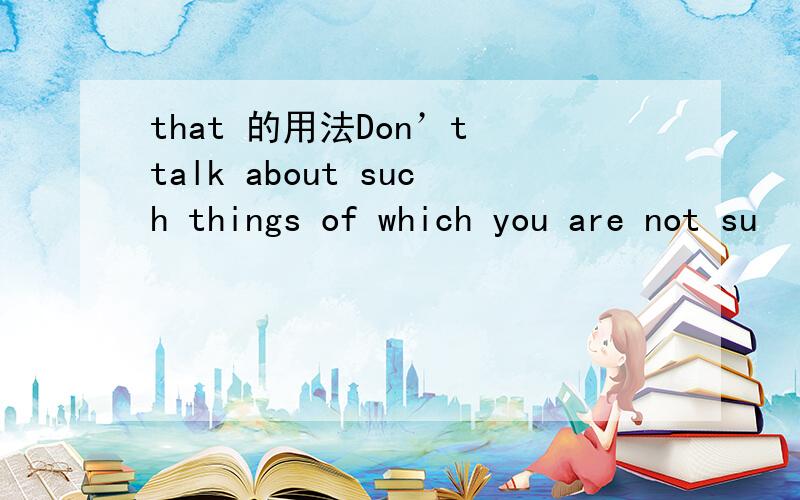 that 的用法Don’t talk about such things of which you are not su