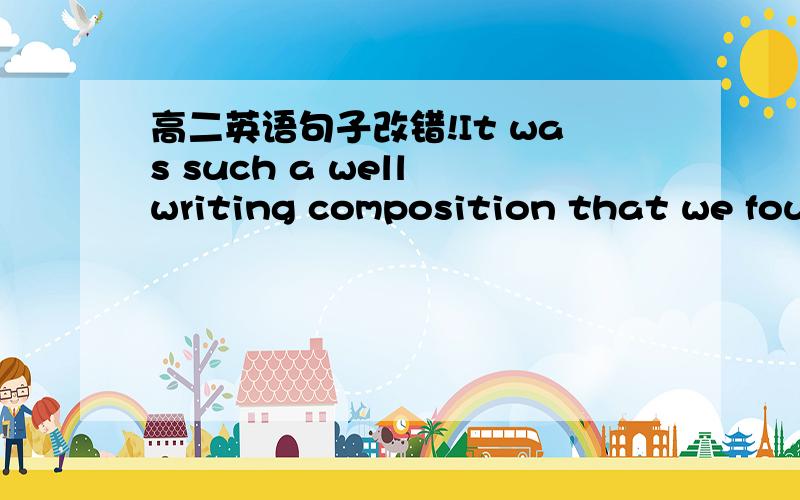 高二英语句子改错!It was such a well writing composition that we foun