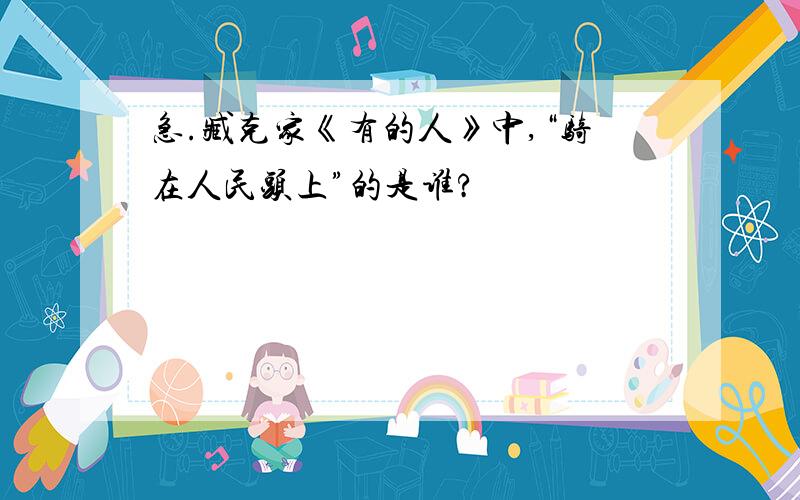 急.臧克家《有的人》中,“骑在人民头上”的是谁?