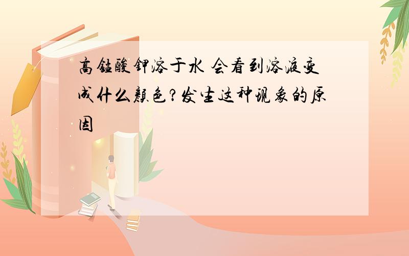 高锰酸钾溶于水 会看到溶液变成什么颜色?发生这种现象的原因