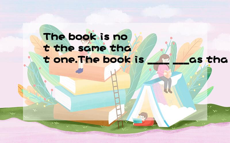 The book is not the same that one.The book is ____ ___as tha