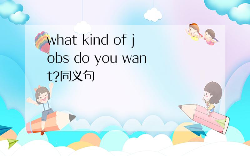 what kind of jobs do you want?同义句